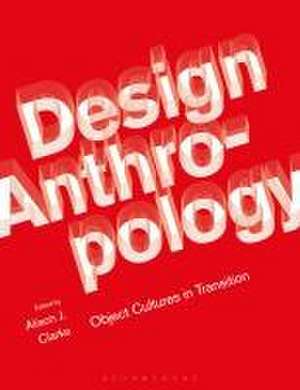 Design Anthropology: Object Cultures in Transition de Alison J. Clarke