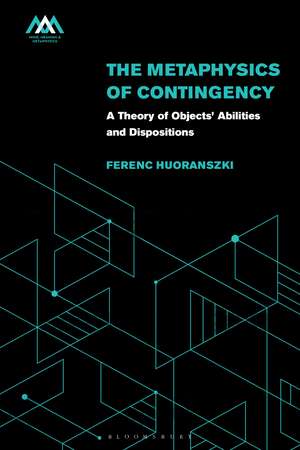 The Metaphysics of Contingency: A Theory of Objects’ Abilities and Dispositions de Ferenc Huoranszki