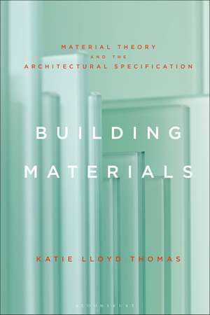 Building Materials: Material Theory and the Architectural Specification de Professor Katie Lloyd Thomas