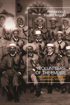 Volunteers of the Empire: War, Identity, and Spanish Imperialism, 1855-1898 de Fernando J. Padilla Angulo