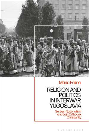 Religion and Politics in Interwar Yugoslavia: Serbian Nationalism and East Orthodox Christianity de Maria Falina