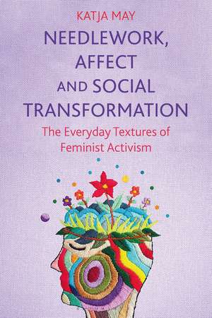 Needlework, Affect and Social Transformation: The Everyday Textures of Feminist Activism de Katja May