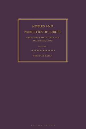 Nobles and Nobilities of Europe, Vol I: A History of Structures, Law and Institutions de Michael Sayer