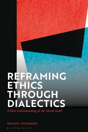 Reframing Ethics Through Dialectics: A New Understanding of the Moral Good de Michael Steinmann