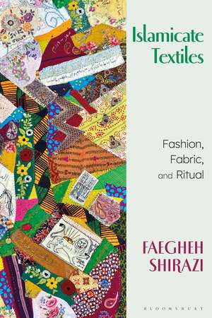 Islamicate Textiles: Fashion, Fabric, and Ritual de Faegheh Shirazi