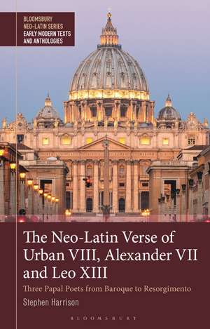 The Neo-Latin Verse of Urban VIII, Alexander VII and Leo XIII: Three Papal Poets from Baroque to Resorgimento de Stephen Harrison