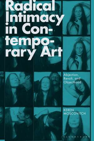 Radical Intimacy in Contemporary Art: Abjection, Revolt, and Objecthood de Keren Moscovitch