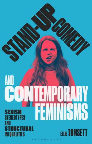 Stand-up Comedy and Contemporary Feminisms: Sexism, Stereotypes and Structural Inequalities de Ellie Tomsett