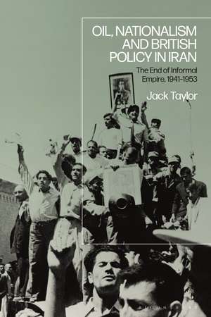 Oil, Nationalism and British Policy in Iran: The End of Informal Empire, 1941-53 de Jack Taylor