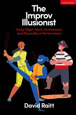 The Improv Illusionist: Using Object Work, Environment, and Physicality in Performance de David Raitt