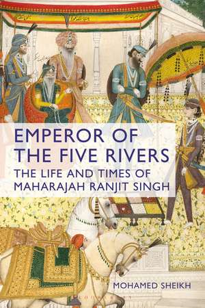 Emperor of the Five Rivers: The Life and Times of Maharajah Ranjit Singh de Mohamed Sheikh