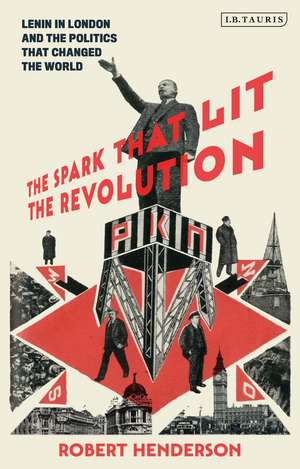 The Spark that Lit the Revolution: Lenin in London and the Politics that Changed the World de Dr Robert Henderson