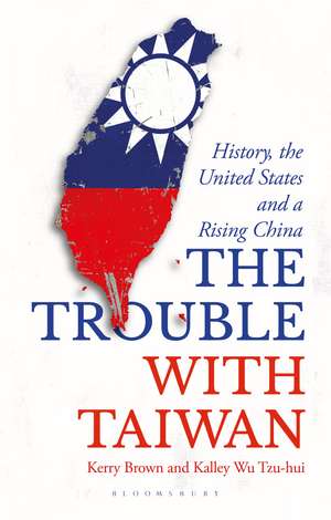 The Trouble with Taiwan: History, the United States and a Rising China de Professor Kerry Brown