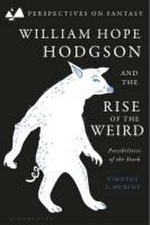 William Hope Hodgson and the Rise of the Weird de Dr Timothy S. (Houston-Truax-Wentz Professor & Regents Professor of EnglishOklahoma State University Murphy