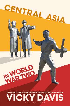 Central Asia in World War Two: The Impact and Legacy of Fighting for the Soviet Union de Vicky Davis