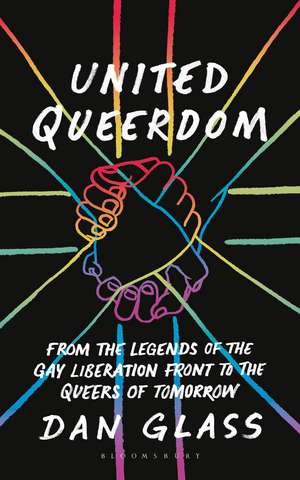 United Queerdom: From the Legends of the Gay Liberation Front to the Queers of Tomorrow de Dan Glass