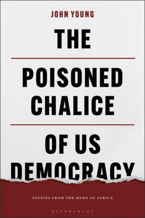 The Poisoned Chalice of US Democracy: Studies from the Horn of Africa de John Young