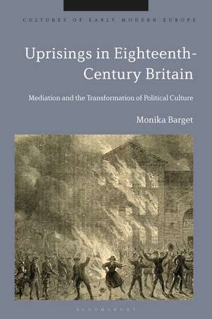 Uprisings in Eighteenth-Century Britain: Mediation and the Transformation of Political Culture de Dr Monika Barget