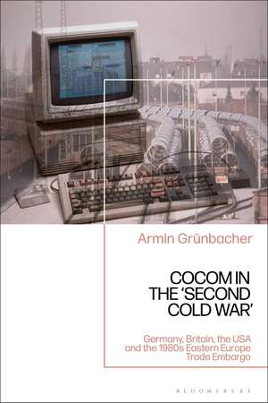 CoCom in the ‘Second Cold War’: Germany, Britain, the USA and the 1980s Eastern Europe Trade Embargo de Dr Armin Grünbacher