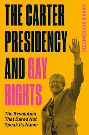 Gay Rights under Jimmy Carter: The Revolution that Dared Not Speak Its Name de Dr Harris Dousemetzis