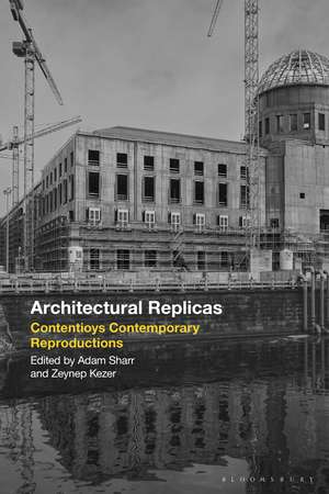 Architectural Replicas: Contentious Contemporary Reproductions de Zeynep Kezer