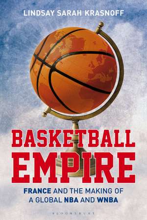 Basketball Empire: France and the Making of a Global NBA and WNBA de Lindsay Sarah Krasnoff