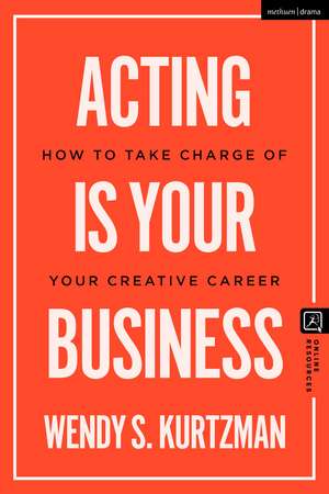 Acting is Your Business: How to Take Charge of Your Creative Career de Wendy S. Kurtzman