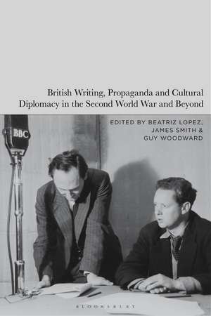 British Writing, Propaganda and Cultural Diplomacy in the Second World War and Beyond de Beatriz Lopez