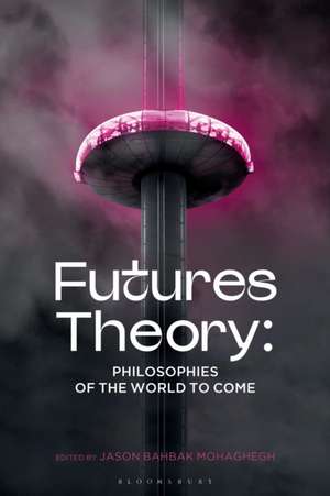 Futures Theory: Philosophies of the World to Come de Assistant Professor Jason Bahbak Mohaghegh