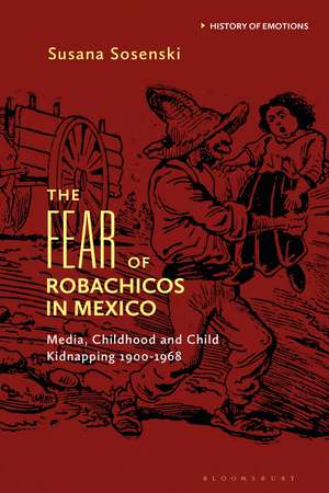 The Fear of Robachicos in Mexico: Media, Childhood and Child Kidnapping 1900-1968 de Susana Sosenski