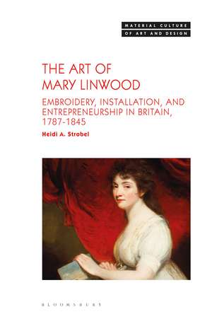 The Art of Mary Linwood: Embroidery, Installation, and Entrepreneurship in Britain, 1787-1845 de Dr. Heidi A. Strobel