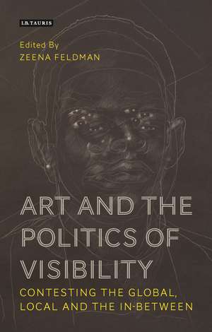 Art and the Politics of Visibility: Contesting the Global, Local and the In-Between de Zeena Feldman