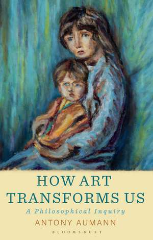 How Art Transforms Us: A Philosophical Inquiry de Antony Aumann