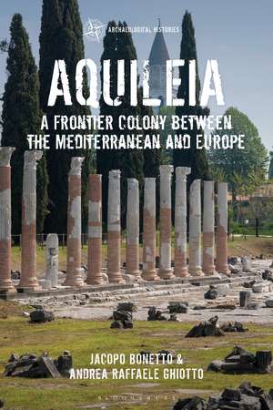 Aquileia: A Frontier Colony between the Mediterranean and Europe de Jacopo Bonetto