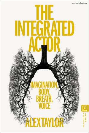 The Integrated Actor: Imagination, Body, Breath, Voice de Alex Taylor