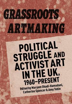 Grassroots Artmaking: Political Struggle and Activist Art in the UK, 1960–Present de Maryam Ohadi-Hamadani