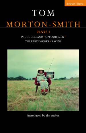 Tom Morton-Smith Plays 1: In Doggerland, Oppenheimer, The Earthworks, Ravens de Tom Morton-Smith
