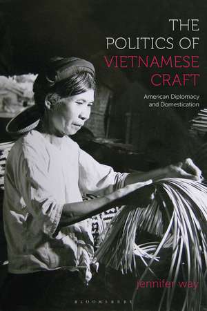 The Politics of Vietnamese Craft: American Diplomacy and Domestication de Jennifer Way