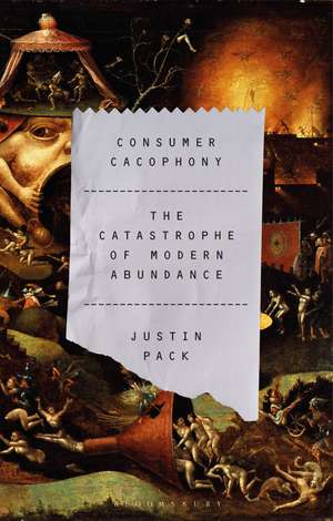 Consumer Cacophony: The Catastrophe of Modern Abundance de Dr Justin Pack