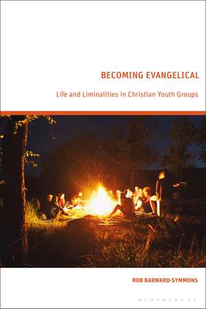 Becoming Evangelical: Life and Liminalities in Christian Youth Groups de Rob Barward-Symmons