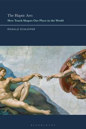 The Haptic Arts: How Touch Shapes Our Place in the World de Ronald Schleifer