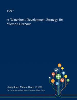 A Waterfront Development Strategy for Victoria Harbour de Hung, Chung-Hing Mason