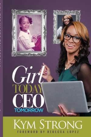 Girl Today, CEO Tomorrow de Kym Strong