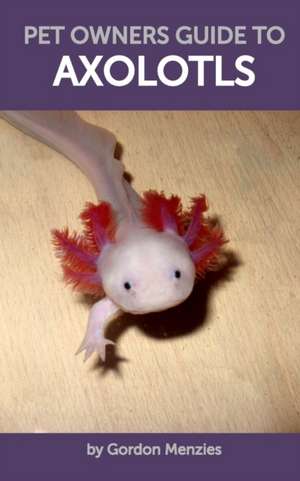 Pet Owners Guide to Axolotls de Gordon Menzies