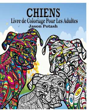 Chiens Livre a Colorier Pour Les Adultes de Jason Potash