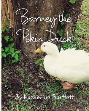 Barney the Pekin Duck de Katherine Bartlett