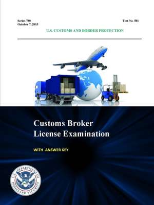 Customs Broker License Examination - With Answer Key (Series 780 - Test No. 581 - October 7, 2015) de U. S. Customs and Border Protection