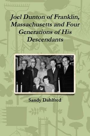 Joel Dunton of Franklin, Massachusetts and Four Generations of His Descendants de Sandy Dahlfred