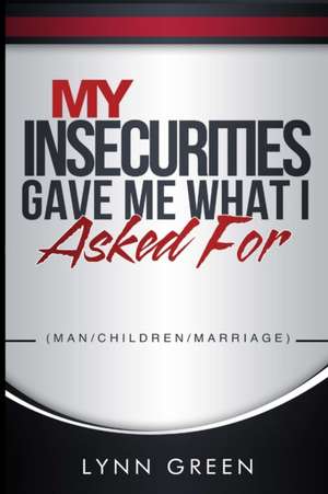 My Insecurities Gave Me What I Asked For de Lynn Green