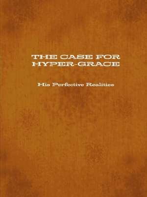 The Case for Hyper-Grace His Perfective Realities de Timothy Carter